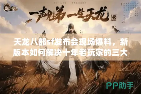 天龙八部sf发布会现场爆料，新版本如何解决十年老玩家的三大痛点？