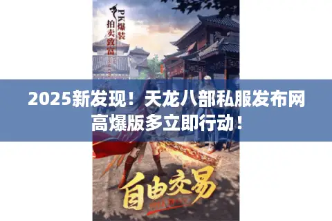 2025新发现!天龙八部私服发布网高爆版多立即行动! 2025新发现!天龙八部私服发布网高爆版多立即行动!