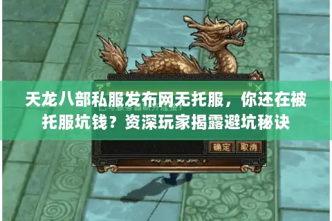 天龙八部私服发布网无托服，你还在被托服坑钱？资深玩家揭露避坑秘诀