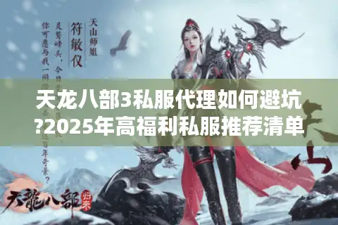 天龙八部3私服代理如何避坑?2025年高福利私服推荐清单 天龙八部3私服代理如何避坑?2025年高福利私服推荐清单