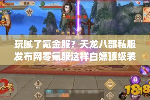 玩腻了氪金服？天龙八部私服发布网零氪服这样白嫖顶级装备
