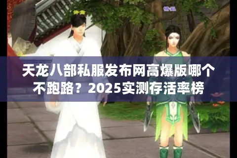 天龙八部私服发布网高爆版哪个不跑路？2025实测存活率榜