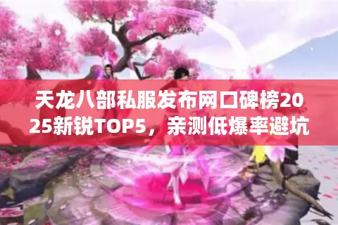 天龙八部私服发布网口碑榜2025新锐TOP5,亲测低爆率避坑指南 天龙八部私服发布网口碑榜2025新锐TOP5,亲测低爆率避坑指南