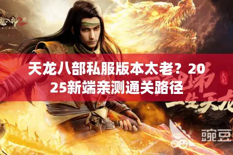 天龙八部私服版本太老?2025新端亲测通关路径 天龙八部私服版本太老?2025新端亲测通关路径