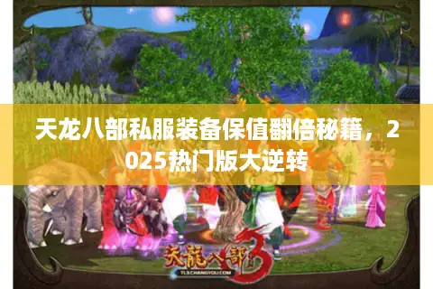 天龙八部私服装备保值翻倍秘籍，2025热门版大逆转