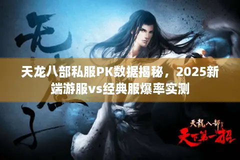 天龙八部私服PK数据揭秘，2025新端游服vs经典服爆率实测
