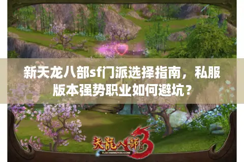 新天龙八部sf门派选择指南，私服版本强势职业如何避坑？