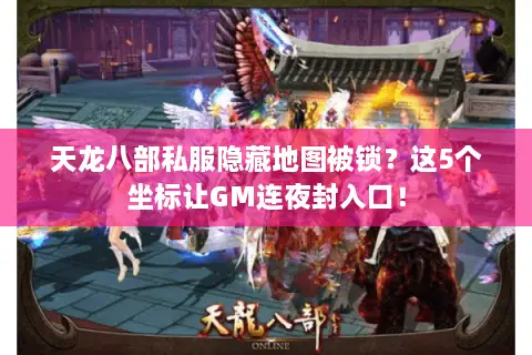 天龙八部私服隐藏地图被锁?这5个坐标让GM连夜封入口! 天龙八部私服隐藏地图被锁?这5个坐标让GM连夜封入口!