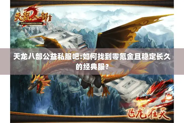 天龙八部公益私服吧:如何找到零氪金且稳定长久的经典服？