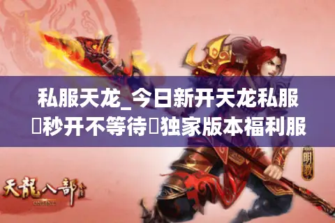 私服天龙_今日新开天龙私服▷秒开不等待◁独家版本福利服大全