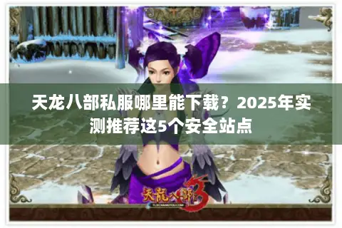 天龙八部私服哪里能下载？2025年实测推荐这5个安全站点