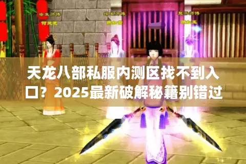天龙八部私服内测区找不到入口？2025最新破解秘籍别错过
