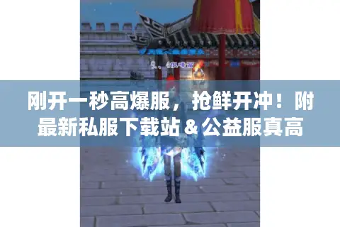 刚开一秒高爆服,抢鲜开冲!附最新私服下载站&公益服真高爆率探秘 刚开一秒高爆服,抢鲜开冲!附最新私服下载站&公益服真高爆率探秘