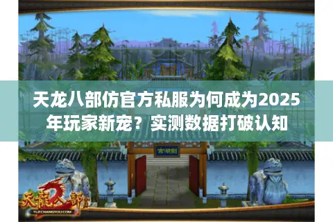 天龙八部仿官方私服为何成为2025年玩家新宠？实测数据打破认知