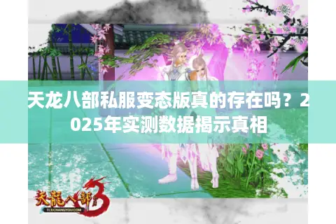 天龙八部私服变态版真的存在吗？2025年实测数据揭示真相