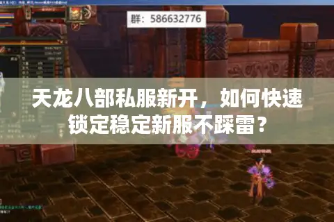 天龙八部私服新开，如何快速锁定稳定新服不踩雷？