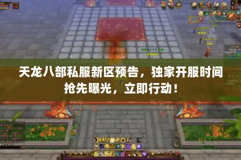 天龙八部私服新区预告,独家开服时间抢先曝光,立即行动! 天龙八部私服新区预告,独家开服时间抢先曝光,立即行动!