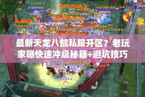 最新天龙八部私服开区?老玩家曝快速冲级秘籍+避坑技巧 最新天龙八部私服开区?老玩家曝快速冲级秘籍+避坑技巧
