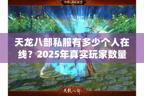 天龙八部私服有多少个人在线?2025年真实玩家数量大揭秘 天龙八部私服有多少个人在线?2025年真实玩家数量大揭秘