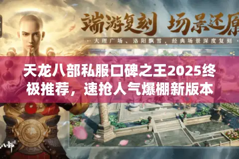 天龙八部私服口碑之王2025终极推荐，速抢人气爆棚新版本