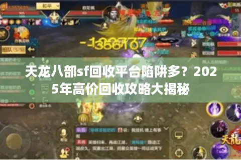 天龙八部sf回收平台陷阱多？2025年高价回收攻略大揭秘