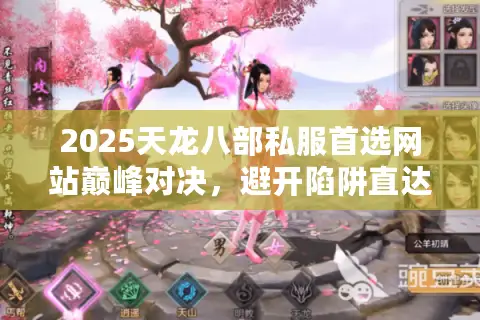 2025天龙八部私服首选网站巅峰对决，避开陷阱直达顶级乐园