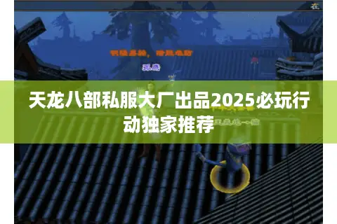 天龙八部私服大厂出品2025必玩行动独家推荐