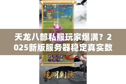 天龙八部私服玩家爆满？2025新版服务器稳定真实数据排行
