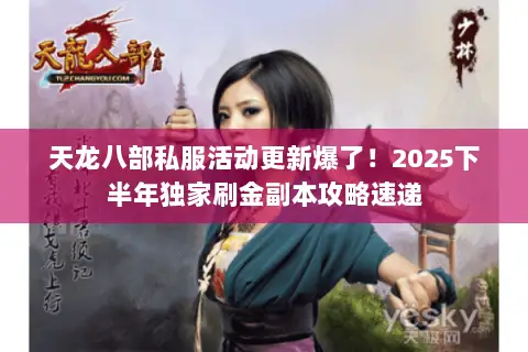 天龙八部私服活动更新爆了!2025下半年独家刷金副本攻略速递 天龙八部私服活动更新爆了!2025下半年独家刷金副本攻略速递
