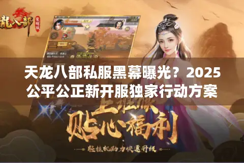 天龙八部私服黑幕曝光?2025公平公正新开服独家行动方案 天龙八部私服黑幕曝光?2025公平公正新开服独家行动方案