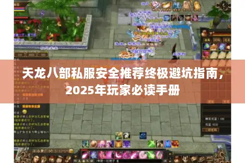 天龙八部私服安全推荐终极避坑指南，2025年玩家必读手册