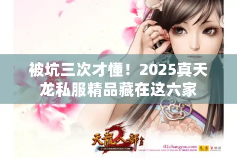 被坑三次才懂!2025真天龙私服精品藏在这六家 被坑三次才懂!2025真天龙私服精品藏在这六家