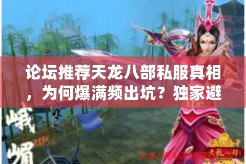 论坛推荐天龙八部私服真相,为何爆满频出坑?独家避雷实操 论坛推荐天龙八部私服真相,为何爆满频出坑?独家避雷实操