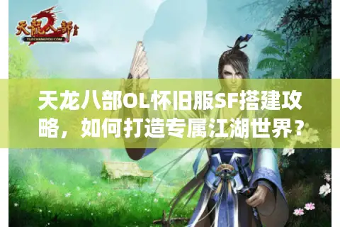天龙八部OL怀旧服SF搭建攻略,如何打造专属江湖世界? 天龙八部OL怀旧服SF搭建攻略,如何打造专属江湖世界?