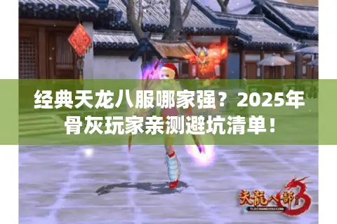 经典天龙八服哪家强？2025年骨灰玩家亲测避坑清单！
