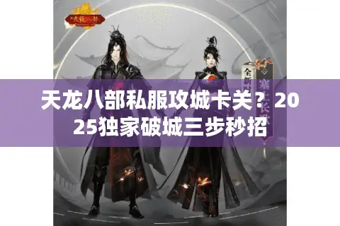 天龙八部私服攻城卡关？2025独家破城三步秒招