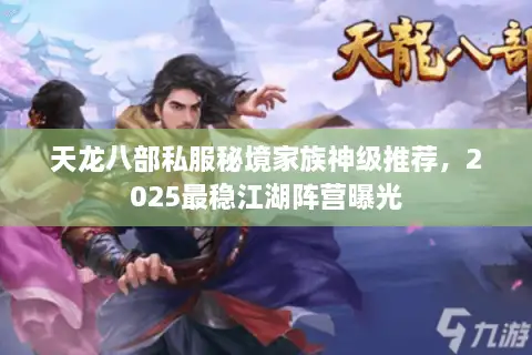 天龙八部私服秘境家族神级推荐,2025最稳江湖阵营曝光 天龙八部私服秘境家族神级推荐,2025最稳江湖阵营曝光