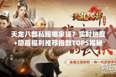 天龙八部私服哪家强？实时热度+隐藏福利推荐指数TOP5揭秘