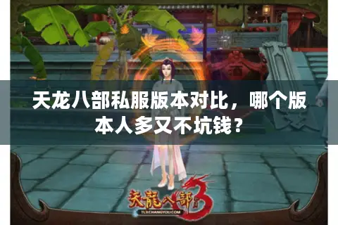 天龙八部私服版本对比，哪个版本人多又不坑钱？
