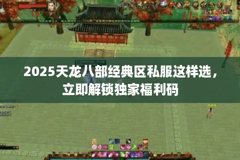 2025天龙八部经典区私服这样选，立即解锁独家福利码