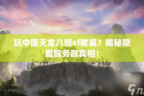 玩中国天龙八部sf被骗?揭秘隐藏服务器真相! 玩中国天龙八部sf被骗?揭秘隐藏服务器真相!