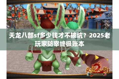 天龙八部sf多少钱才不被坑?2025老玩家防宰终极账本 天龙八部sf多少钱才不被坑?2025老玩家防宰终极账本