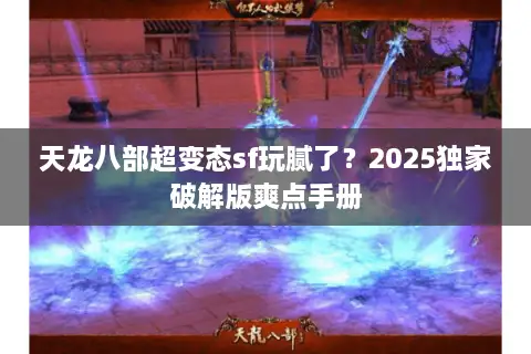 天龙八部超变态sf玩腻了？2025独家破解版爽点手册