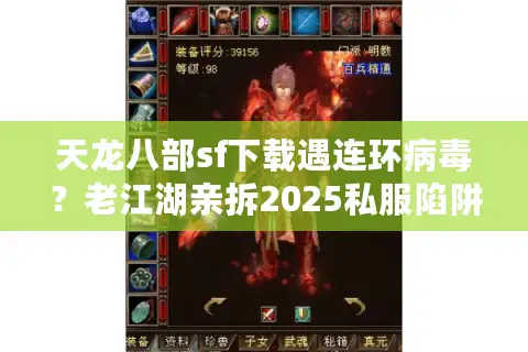 天龙八部sf下载遇连环病毒?老江湖亲拆2025私服陷阱与神级资源 天龙八部sf下载遇连环病毒?老江湖亲拆2025私服陷阱与神级资源