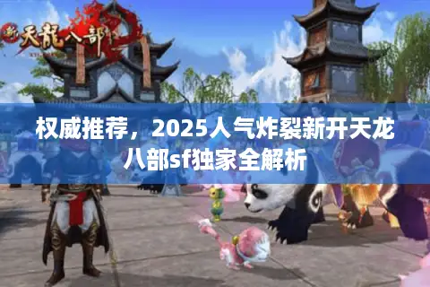 权威推荐,2025人气炸裂新开天龙八部sf独家全解析 权威推荐,2025人气炸裂新开天龙八部sf独家全解析