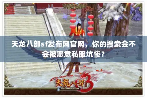 天龙八部sf发布网官网，你的搜索会不会被恶意私服坑惨？