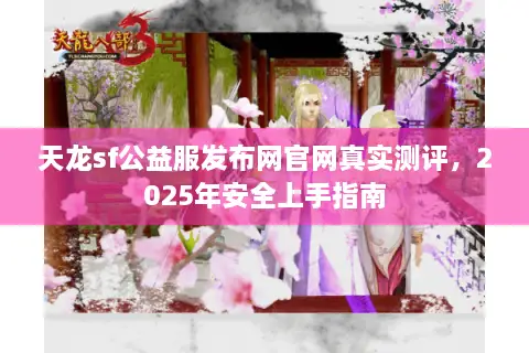 天龙sf公益服发布网官网真实测评，2025年安全上手指南