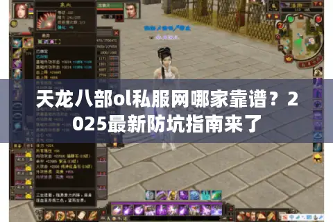 天龙八部ol私服网哪家靠谱？2025最新防坑指南来了