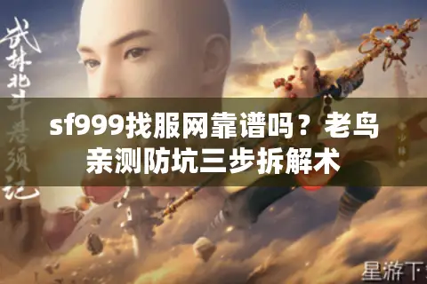 sf999找服网靠谱吗?老鸟亲测防坑三步拆解术 sf999找服网靠谱吗?老鸟亲测防坑三步拆解术