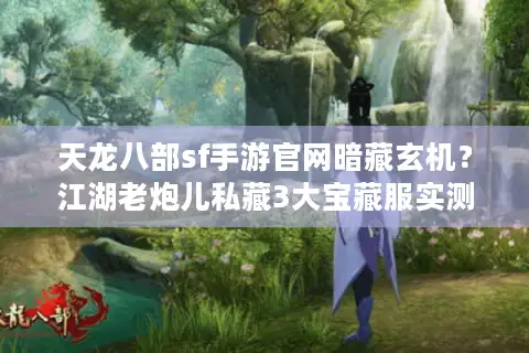 天龙八部sf手游官网暗藏玄机?江湖老炮儿私藏3大宝藏服实测 天龙八部sf手游官网暗藏玄机?江湖老炮儿私藏3大宝藏服实测